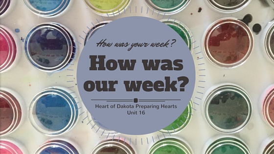 How Was Our Week – Heart of Dakota Preparing Unit 16