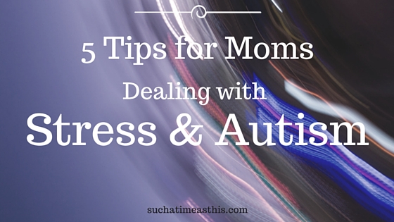 The Stress of the Special Needs Mom {5 Tips to Help Stress and Autism}