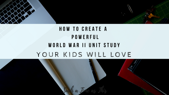 How to Create a Powerful World War II Unit Study Your Kids Will Love